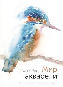 Мир акварели. Техники, эксперименты, практические советы (интегр. пер.) / Джин Хэйнс