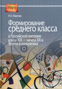 Формирование среднего класса в Российской империи конца XIX - начала XX в. Теория и конкретика / Иванова Новелла