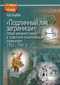 "Подлинный лик заграницы": образ внешнего мира в советской политической карикатуре. 1922-1941 гг. / Голубев А.В.