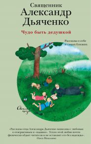 Чудо быть дедушкой. Рассказы о себе и самых близких - Священник Александр Дьяченко