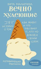 Вечно худеющие. 9 историй о том, как живут и что чувствуют те, кто недоволен своим телом - Малыгина Виталина Витальевна