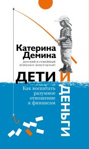 Дети и деньги. Как воспитать разумное отношение к финансам. / Демина Екатерина Александровна