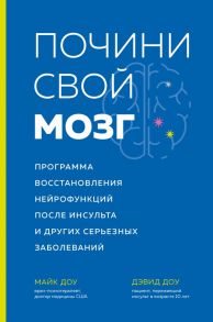 Почини свой мозг. Программа восстановления нейрофункций после инсульта и других серьезных заболеваний - Доу Майк, Доу Дэвид