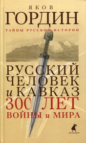 Русский человек и Кавказ: Триста лет войны и мира / Гордин Яков Аркадьевич