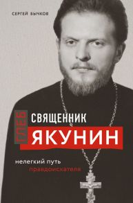 Священник Глеб Якунин. Нелегкий путь правдоискателя (оф.1) - Бычков Сергей Сергеевич