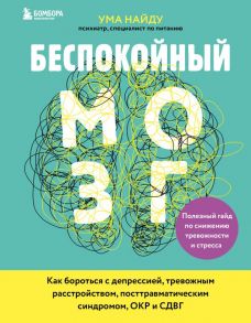 Беспокойный мозг. Полезный гайд по снижению тревожности и стресса. Как бороться с депрессией, тревожным расстройством, посттравматическим синдромом, ОКР и СДВГ. - Найду Ума