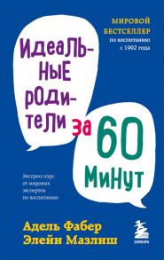 Идеальные родители за 60 минут. Экспресс-курс от мировых экспертов по воспитанию - Фабер Адель, Мазлиш Элейн