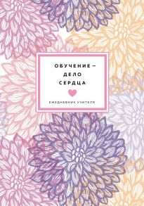 Ежедневник учителя (цветочный). Обучение - дело сердца. Недатированный (А5, 96 л.)