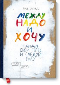 Между надо и хочу. Найди свой путь и следуй ему (интегр. пер.) / Эль Луна