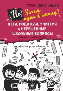 (Не) Зачем идти в школу? Дети, родители, учителя и нерешенные школьные вопросы. Издание 2-е, дополненное - Зицер Дима