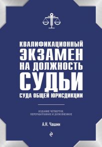 Квалификационный экзамен на должность судьи суда общей юрисдикции. 4-е издание, переработанное и дополненное - Чашин Александр Николаевич