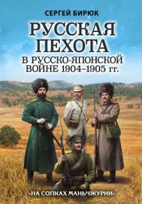 Русская пехота в русско-японской войне 1904-1905 гг. «На сопках Маньчжурии» - Бирюк Сергей Николаевич