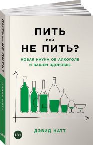 Пить или не пить? Новая наука об алкоголе и вашем здоровье - Натт Дэвид