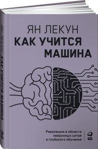 Как учится машина: Революция в области нейронных сетей и глубокого обучения - Лекун Ян