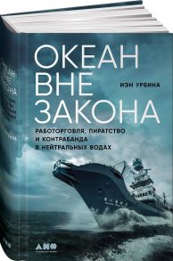 Океан вне закона: Работорговля, пиратство и контрабанда в нейтральных водах - Урбина Иэн