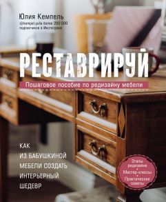 Реставрируй. Как из бабушкиной мебели создать интерьерный шедевр - Кемпель Юлия