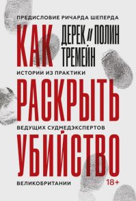 Как раскрыть убийство. Истории из практики ведущих судмедэкспертов Великобритании - Тремейн Дерек, Тремейн Полин