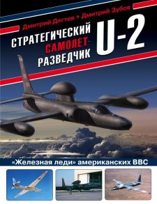 Стратегический самолет-разведчик U-2. «Железная леди» американских ВВС - Дегтев Дмитрий Михайлович, Зубов Дмитрий Владимирович