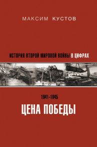 Цена Победы. История Второй мировой войны в цифрах - Кустов Максим Владимирович