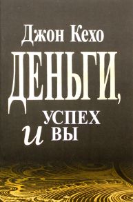 Деньги, успех и вы / Кехо Дж.