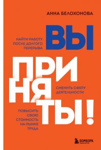 Вы приняты! Найти работу после долгого перерыва. Сменить сферу деятельности. Повысить свою стоимость на рынке труда - Белохонова Анна Владимировна