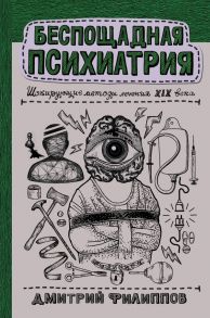 Беспощадная психиатрия: шокирующие методы лечения XIX века - Филиппов Дмитрий Сергеевич