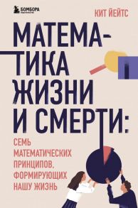 Математика жизни и смерти: 7 математических принципов, формирующих нашу жизнь - Йейтс Кит