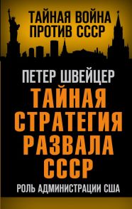 Тайная стратегия развала СССР. Роль администрации США - Швейцер Петер