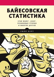 Байесовская статистика: Star Wars, LEGO, резиновые уточки и многое другое - Курт Уилл