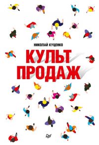 Культ продаж. Как выстроить отношения с клиентом, заработать денег и не сгореть на работе / Куценко Николай Валентинович