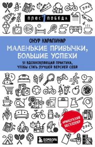 Маленькие привычки, большие успехи: 51 вдохновляющая практика, чтобы стать лучшей версией себя - Карапинар Онур