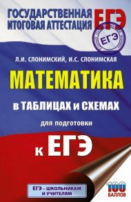 ЕГЭ. Математика в таблицах и схемах для подготовки к ЕГЭ - Слонимская И. С., Слонимский Лев Иосифович