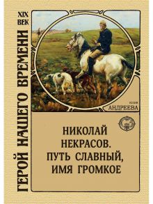 Николай Некрасов. Путь славный, имя громкое / Андреева Юлия Игоревна