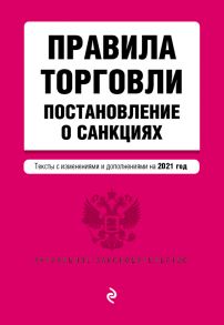 Правила торговли. Постановление о санкциях. Тексты с изменениями и дополнениями на 2021 г.