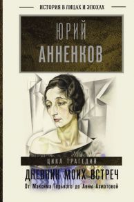 Дневник моих встреч. Цикл трагедий. От Максима Горького до Анны Ахматовой - Анненков Юрий Павлович