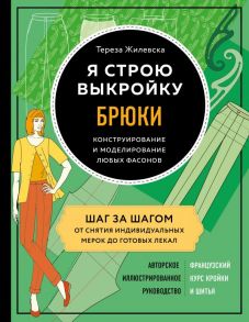 Я строю выкройку. Брюки. Конструирование и моделирование любых фасонов - Жилевска Тереза