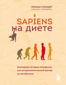 Sapiens на диете. Всемирная история похудения, или антропологический взгляд на метаболизм - Понцер Герман