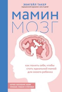 Мамин мозг. Как понять себя, чтобы стать идеальной мамой для своего ребёнка. Научное обоснование нашим тараканам, фишкам и пунктикам - Такер Эбигейл