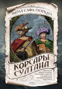 Корсары султана. Священная война, религия, пиратство и рабство в османском Средиземноморье, 1500-1700 гг. - Гюркан Эмрах Сафа