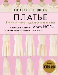 Искусство шить ПЛАТЬЕ. Японский метод моделирования и шитья Йоко НОГИ + коллекция выкроек в натуральную величину - Ноги Йоко