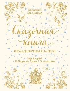 СКАЗОЧНАЯ КНИГА ПРАЗДНИЧНЫХ БЛЮД. Под истории Ш.Перро, бр.Гримм, Г.Х.Андерсена - Хёсс-Кнакал Александр