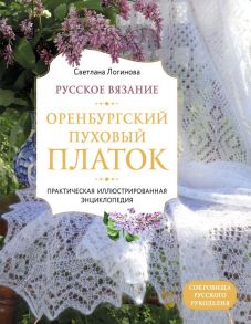 Русское вязание. Оренбургский пуховый платок. Практическая иллюстрированная энциклопедия - Логинова Светлана Львовна