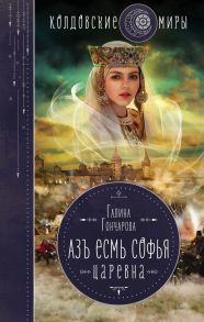 Азъ есмь Софья. Царевна - Гончарова Галина Дмитриевна