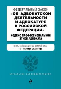 Федеральный закон "Об адвокатской деятельности и адвокатуре в Российской Федерации". "Кодекс профессиональной этики адвоката". Тексты с посл. изм. на 1 октября 2021 года