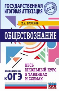 ОГЭ. Обществознание. Весь школьный курс в таблицах и схемах для подготовки к основному государственному экзамену - Баранов Петр Анатольевич