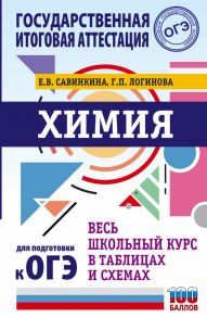 ОГЭ. Химия. Весь школьный курс в таблицах и схемах для подготовки к основному государственному экзамену - Савинкина Елена Владимировна, Логинова Галина Павловна