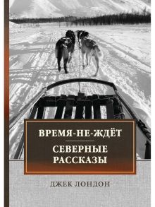 Время-не-ждет. Северные рассказы / Лондон Джек