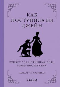 Как поступила бы Джейн. Этикет для истинных леди в эпоху инстаграма - Салливан Маргарет К.