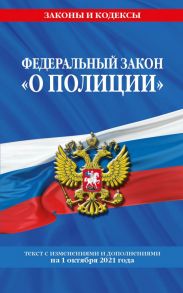 Федеральный закон "О полиции": текст с посл изм. на 1 октября 2021 года