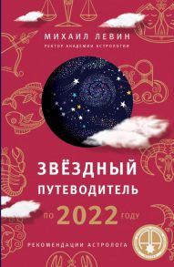 Звёздный путеводитель по 2022 году для всех знаков Зодиака. Рекомендации астролога - Левин Михаил